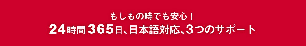 持ち物時でも安心 24時間365日 日本語対応 3つのサポート